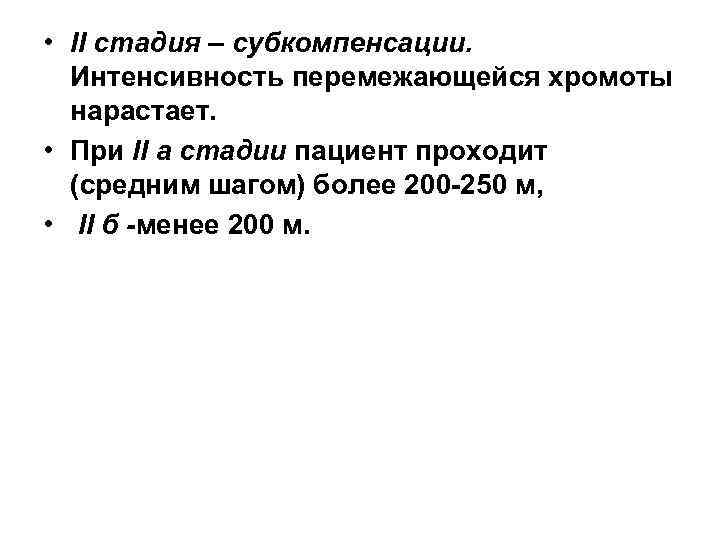  • II стадия – субкомпенсации. Интенсивность перемежающейся хромоты нарастает. • При II а