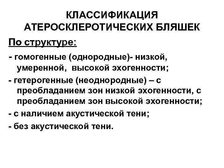 КЛАССИФИКАЦИЯ АТЕРОСКЛЕРОТИЧЕСКИХ БЛЯШЕК По структуре: - гомогенные (однородные)- низкой, умеренной, высокой эхогенности; - гетерогенные