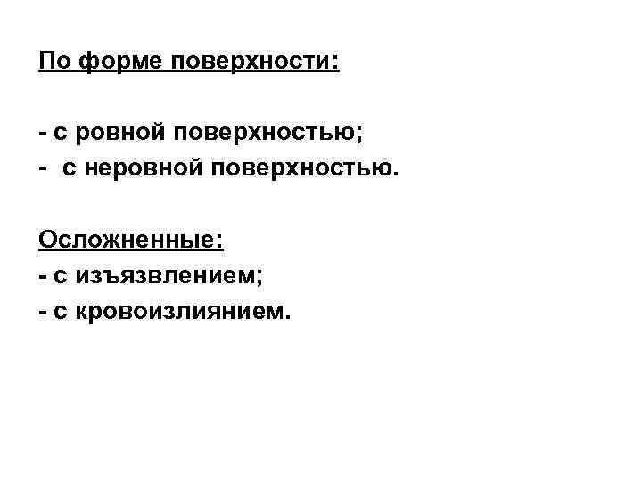 По форме поверхности: - с ровной поверхностью; - с неровной поверхностью. Осложненные: - с