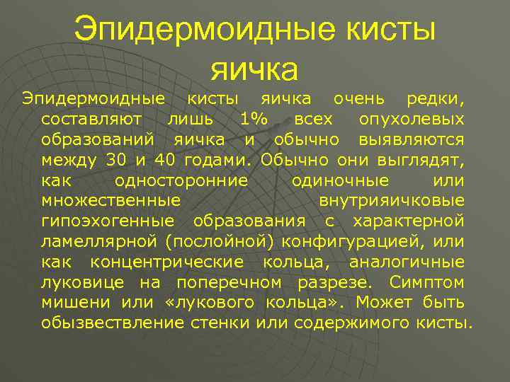 Эпидермоидные кисты яичка очень редки, составляют лишь 1% всех опухолевых образований яичка и обычно