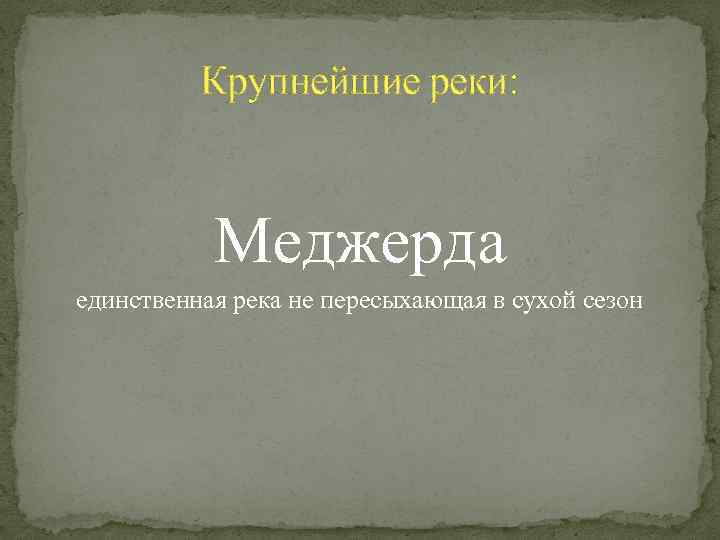 Крупнейшие реки: Меджерда единственная река не пересыхающая в сухой сезон 