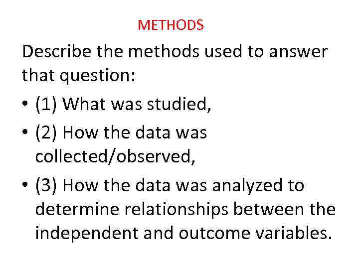 METHODS Describe the methods used to answer that question: • (1) What was studied,