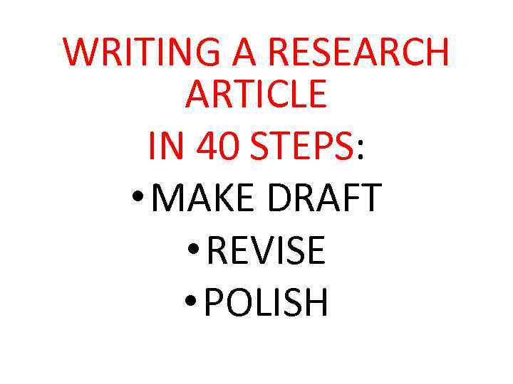 WRITING A RESEARCH ARTICLE IN 40 STEPS: • MAKE DRAFT • REVISE • POLISH