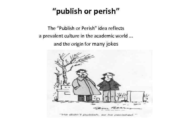 “publish or perish” The “Publish or Perish” idea reflects a prevalent culture in the