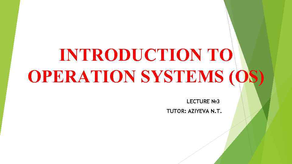 INTRODUCTION TO OPERATION SYSTEMS (OS) LECTURE № 3 TUTOR: AZIYEVA N. T. 