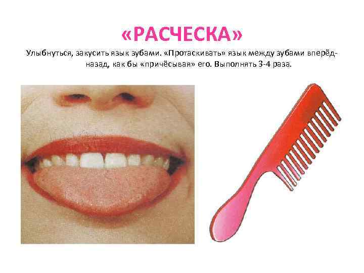  «РАСЧЕСКА» Улыбнуться, закусить язык зубами. «Протаскивать» язык между зубами вперёдназад, как бы «причёсывая»