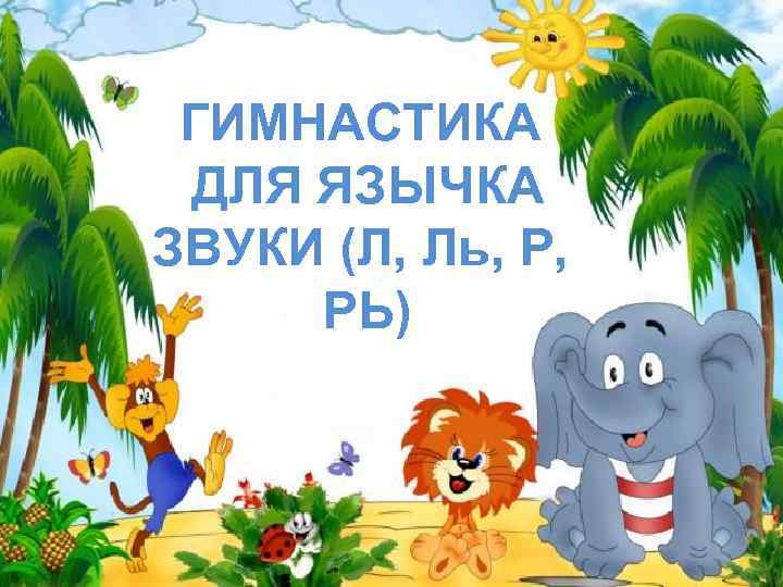 ГИМНАСТИКА ДЛЯ ЯЗЫЧКА ЗВУКИ (Л, Ль, Р, РЬ) 