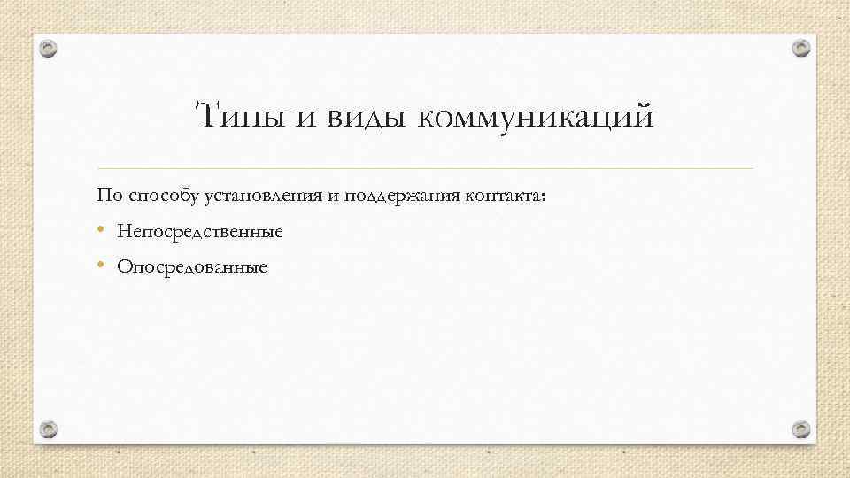 Типы и виды коммуникаций По способу установления и поддержания контакта: • Непосредственные • Опосредованные