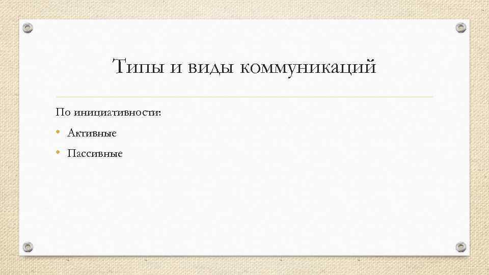 Типы и виды коммуникаций По инициативности: • Активные • Пассивные 