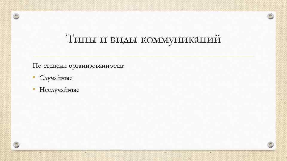 Типы и виды коммуникаций По степени организованности: • Случайные • Неслучайные 