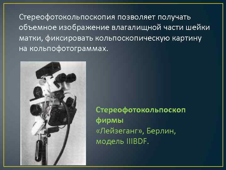 Стереофотокольпоскопия позволяет получать объемное изображение влагалищной части шейки матки, фиксировать кольпоскопическую картину на кольпофотограммах.
