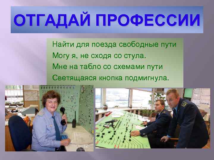 ОТГАДАЙ ПРОФЕССИИ Найти для поезда свободные пути Могу я, не сходя со стула. Мне