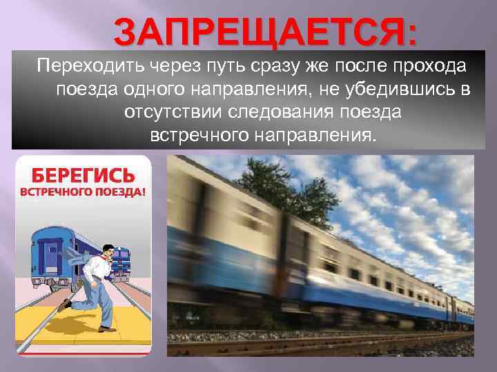 ЗАПРЕЩАЕТСЯ: Переходить через путь сразу же после прохода поезда одного направления, не убедившись в