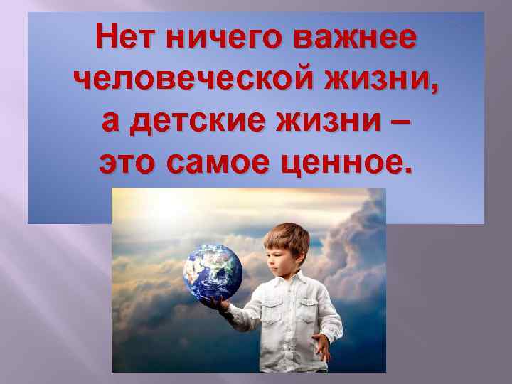 Нет ничего важнее человеческой жизни, а детские жизни – это самое ценное. 