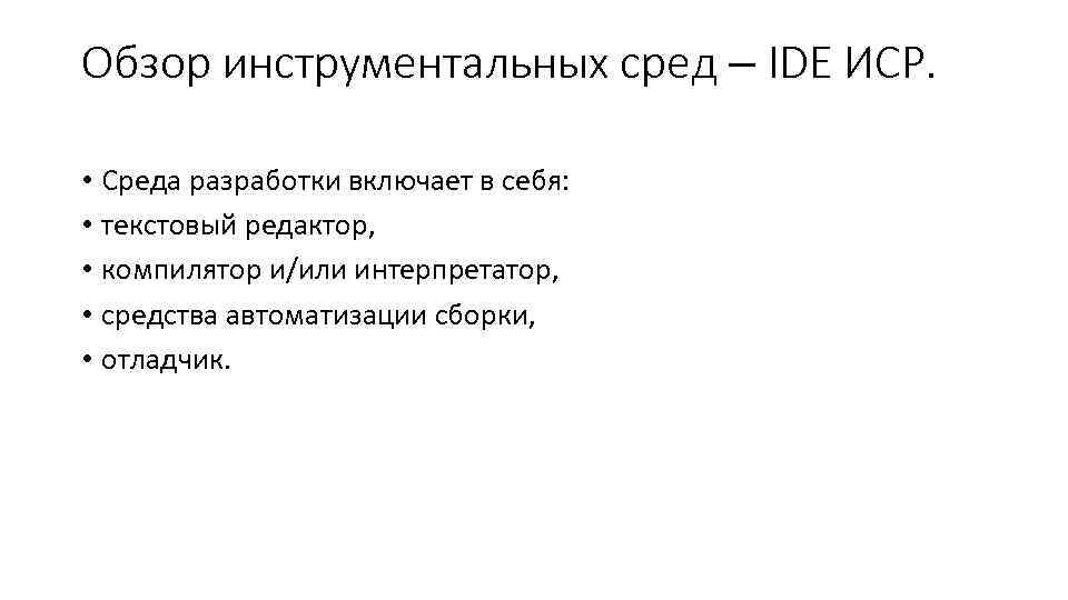 Обзор инструментальных сред – IDE ИСР. • Среда разработки включает в себя: • текстовый