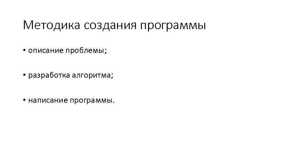 Методика создания программы • описание проблемы; • разработка алгоритма; • написание программы. 