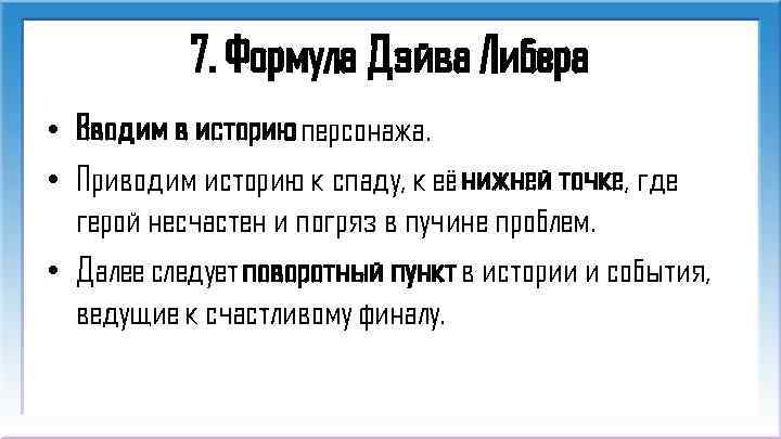 7. Формула Дэйва Либера • Вводим в историю персонажа. • Приводим историю к спаду,