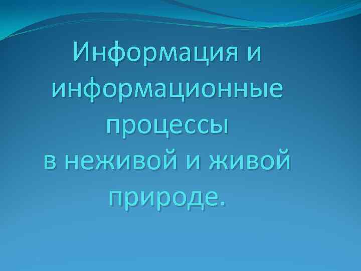 Информация и информационные процессы в неживой и живой природе. 