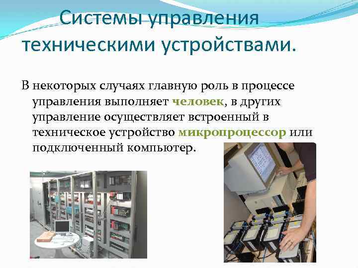 Системы управления техническими устройствами. В некоторых случаях главную роль в процессе управления выполняет человек,