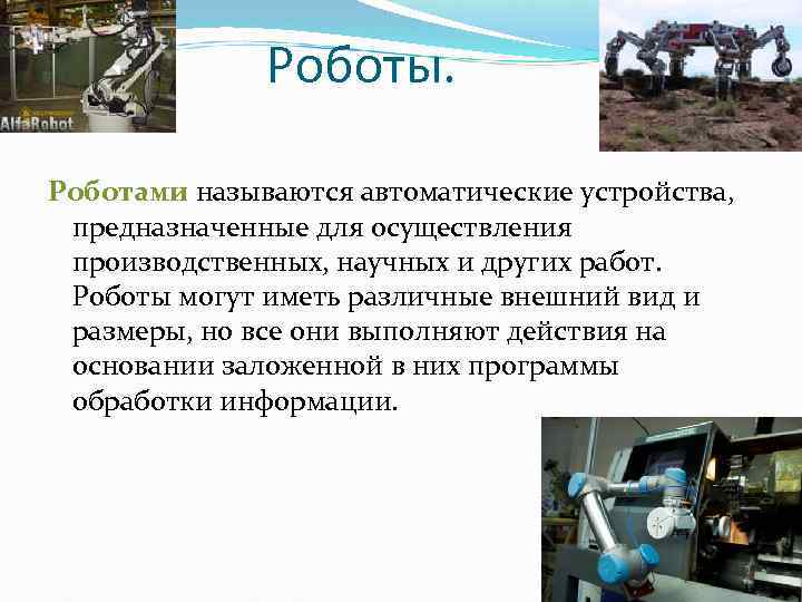 Роботы. Роботами называются автоматические устройства, предназначенные для осуществления производственных, научных и других работ. Роботы