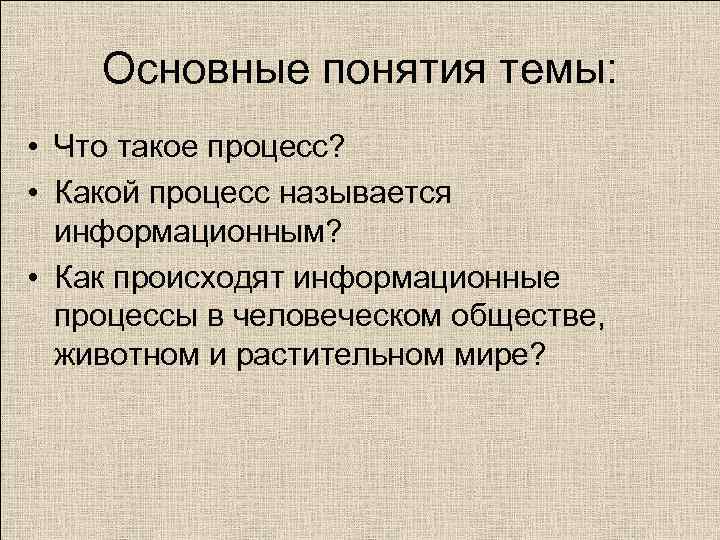 Основные понятия темы: • Что такое процесс? • Какой процесс называется информационным? • Как