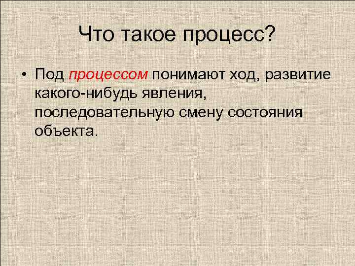 Что такое процесс? • Под процессом понимают ход, развитие какого-нибудь явления, последовательную смену состояния