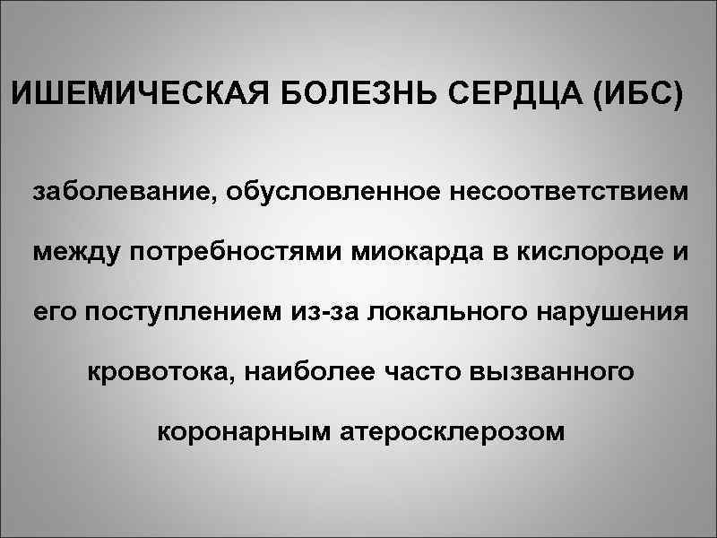 ИШЕМИЧЕСКАЯ БОЛЕЗНЬ СЕРДЦА (ИБС) заболевание, обусловленное несоответствием между потребностями миокарда в кислороде и его