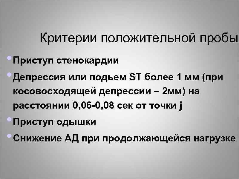 Критерии положительной пробы • Приступ стенокардии • Депрессия или подьем ST более 1 мм