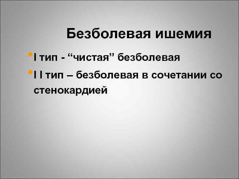 Безболевая ишемия • I тип - “чистая” безболевая • I I тип – безболевая