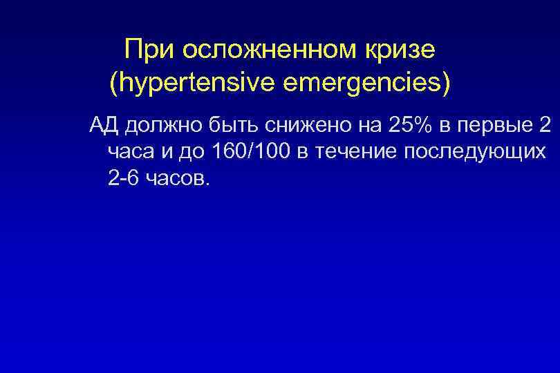 При осложненном кризе (hypertensive emergencies) АД должно быть снижено на 25% в первые 2