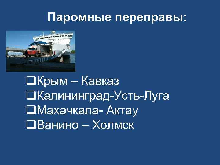 Паромные переправы: q. Крым – Кавказ q. Калининград-Усть-Луга q. Махачкала- Актау q. Ванино –