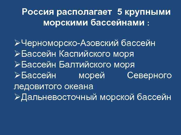 Россия располагает 5 крупными морскими бассейнами : ØЧерноморско-Азовский бассейн ØБассейн Каспийского моря ØБассейн Балтийского