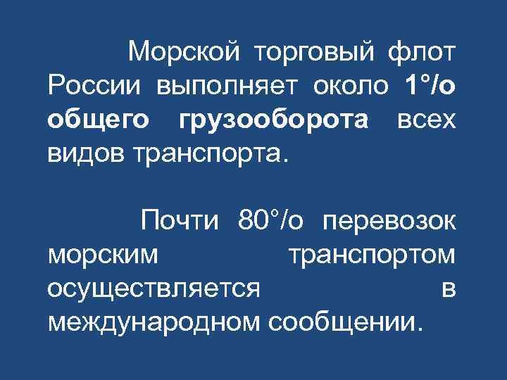 Морской торговый флот России выполняет около 1°/о общего грузооборота всех видов транспорта. Почти 80°/о