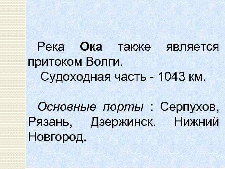 Река Ока также является притоком Волги. Судоходная часть 1043 км. Основные порты : Серпухов,