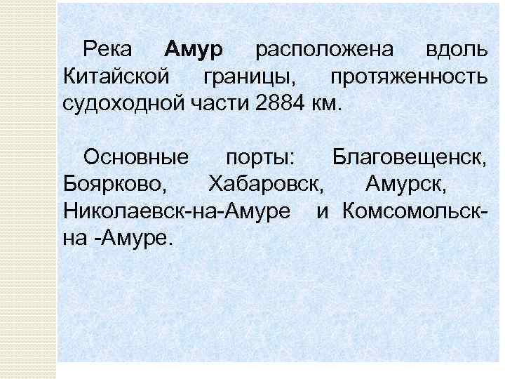 Река Амур расположена вдоль Китайской границы, протяженность судоходной части 2884 км. Основные порты: Благовещенск,