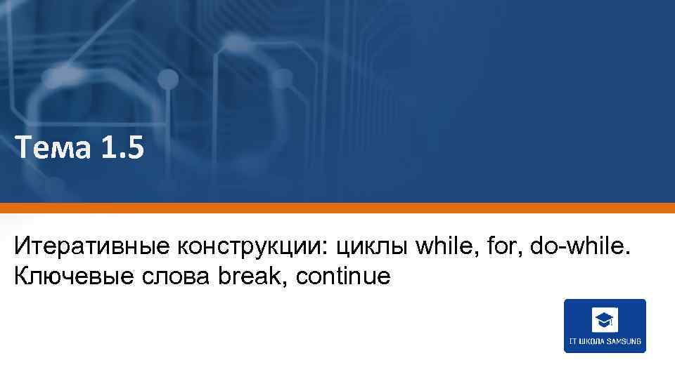 Тема 1. 5 Итеративные конструкции: циклы while, for, do-while. Ключевые слова break, continue 