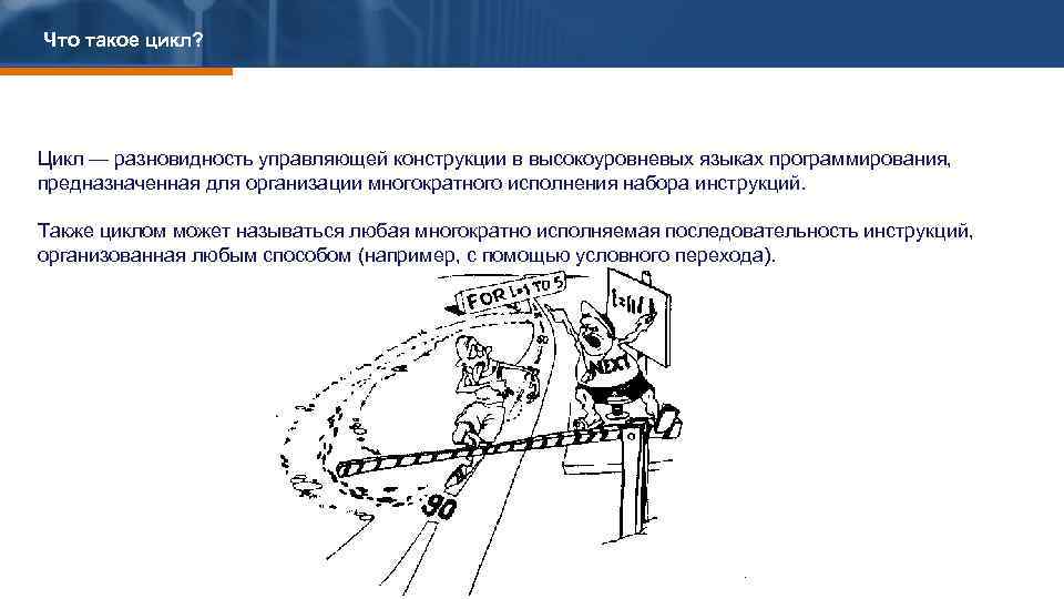 Что такое цикл? Цикл — разновидность управляющей конструкции в высокоуровневых языках программирования, предназначенная для