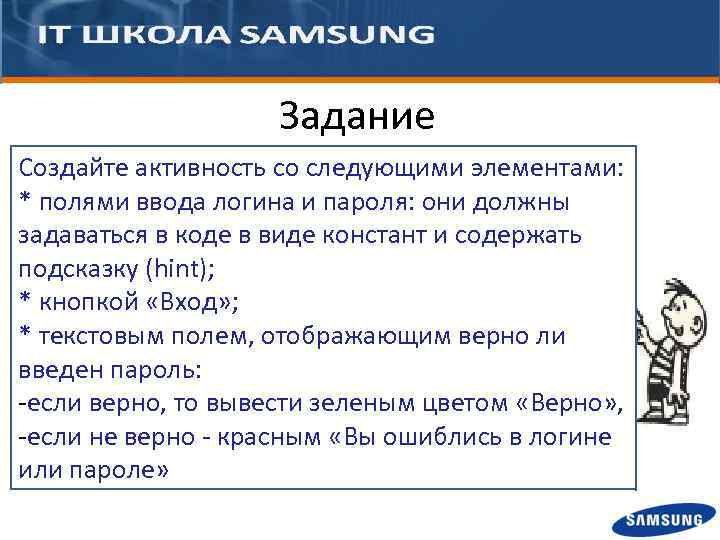 Задание Создайте активность со следующими элементами: * полями ввода логина и пароля: они должны