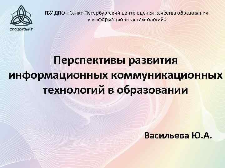 ГБУ ДПО «Санкт-Петербургский центр оценки качества образования и информационных технологий» Перспективы развития информационных коммуникационных