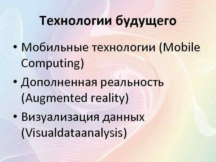 Технологии будущего • Мобильные технологии (Mobile Computing) • Дополненная реальность (Augmented reality) • Визуализация