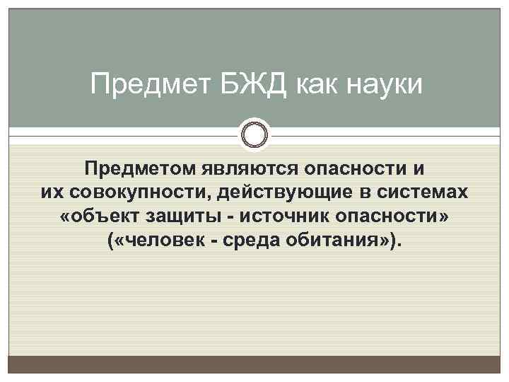 Предмет БЖД как науки Предметом являются опасности и их совокупности, действующие в системах «объект