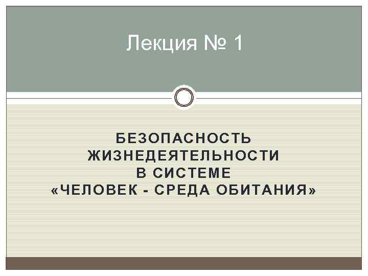 Лекция № 1 БЕЗОПАСНОСТЬ ЖИЗНЕДЕЯТЕЛЬНОСТИ В СИСТЕМЕ «ЧЕЛОВЕК - СРЕДА ОБИТАНИЯ» 