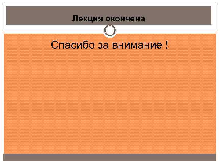 Лекция окончена Спасибо за внимание ! 