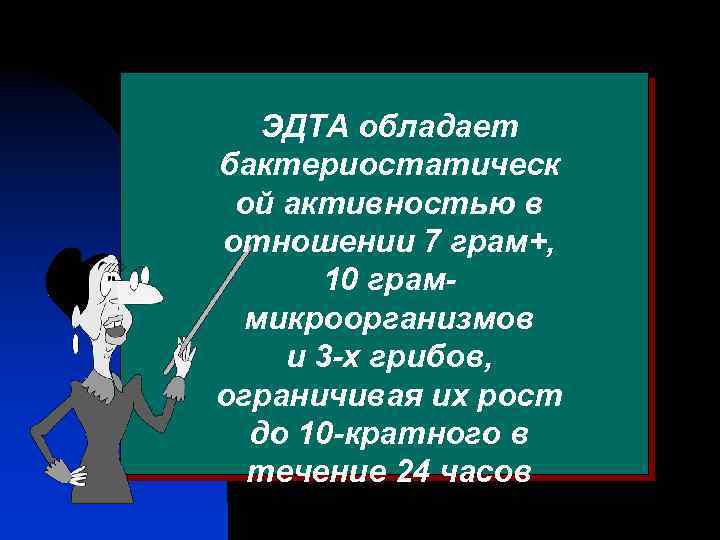 ЭДТА обладает бактериостатическ ой активностью в отношении 7 грам+, 10 граммикроорганизмов и 3 -х