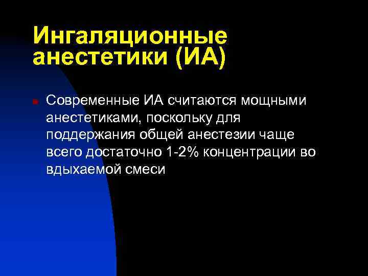 Ингаляционные анестетики (ИА) n Современные ИА считаются мощными анестетиками, поскольку для поддержания общей анестезии