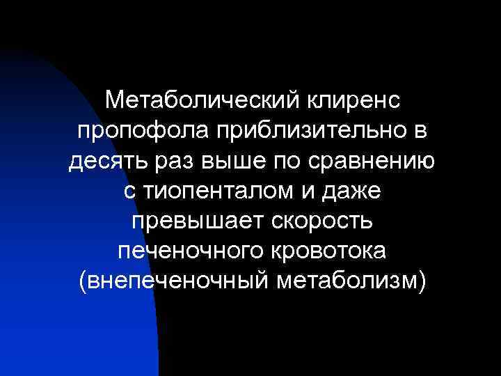 Метаболический клиренс пропофола приблизительно в десять раз выше по сравнению с тиопенталом и даже