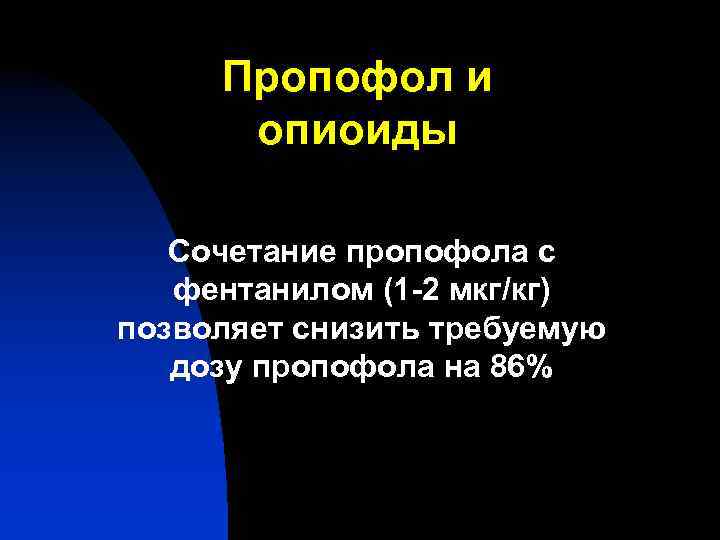 Пропофол и опиоиды Сочетание пропофола с фентанилом (1 -2 мкг/кг) позволяет снизить требуемую дозу