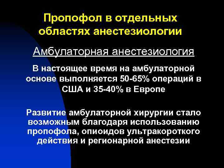 Пропофол в отдельных областях анестезиологии Амбулаторная анестезиология В настоящее время на амбулаторной основе выполняется