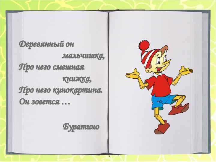 Деревянный он мальчишка, Про него смешная книжка, Про него кинокартина. Он зовется … Буратино