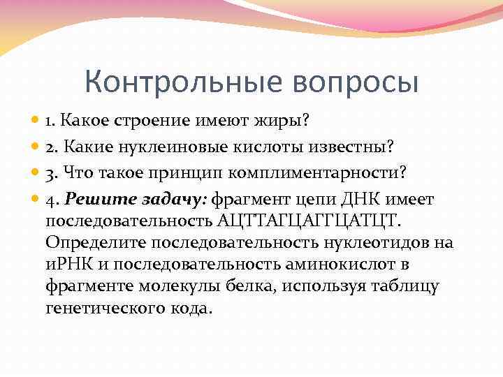 Контрольные вопросы 1. Какое строение имеют жиры? 2. Какие нуклеиновые кислоты известны? 3. Что